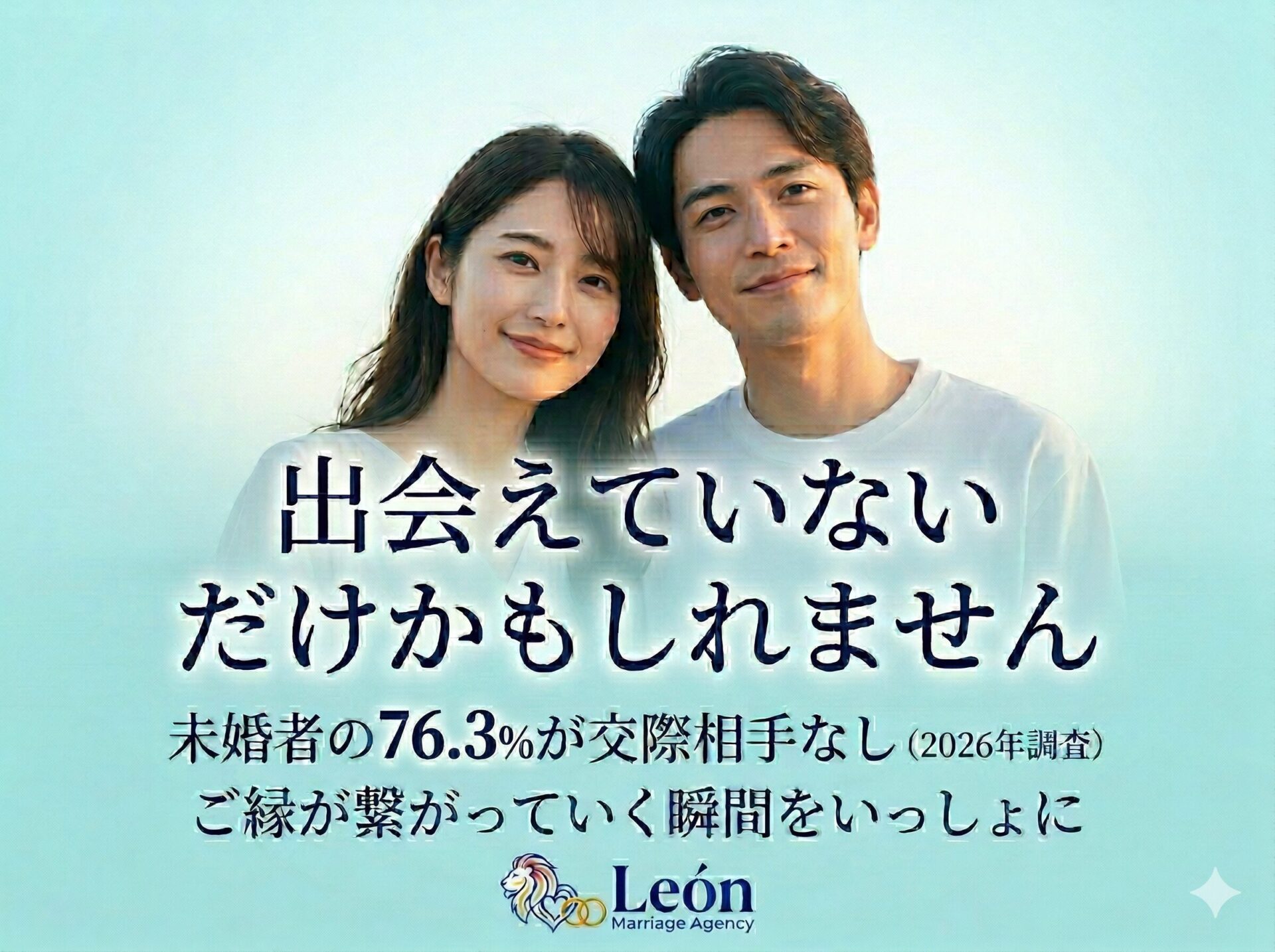 よりそう男女2人が描かれています。女性は薄いブルーのドレス、男性は白シャツを着用しています。 画面中央には「出会えていないだけかもしれません」というキャッチコピーが書かれています。その下に、「未婚者の76.3%が交際相手なし(2026年調査)」、「ご縁が繋がっていく瞬間をいっしょに」というメッセージが書かれています。