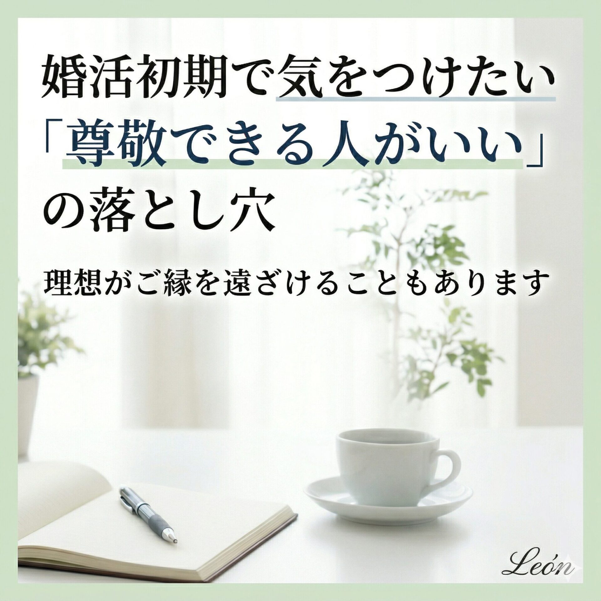 結婚相談所レオンのブログアイキャッチ画像。自然光が差し込む明るい室内のデスクに、開いたノート、ペン、コーヒーカップ、観葉植物が置かれた清潔感のある風景。「婚活初期で気をつけたい『尊敬できる人がいい』の落とし穴」というタイトルと「理想がご縁を遠ざけることもあります」というサブタイトルが記載されている。