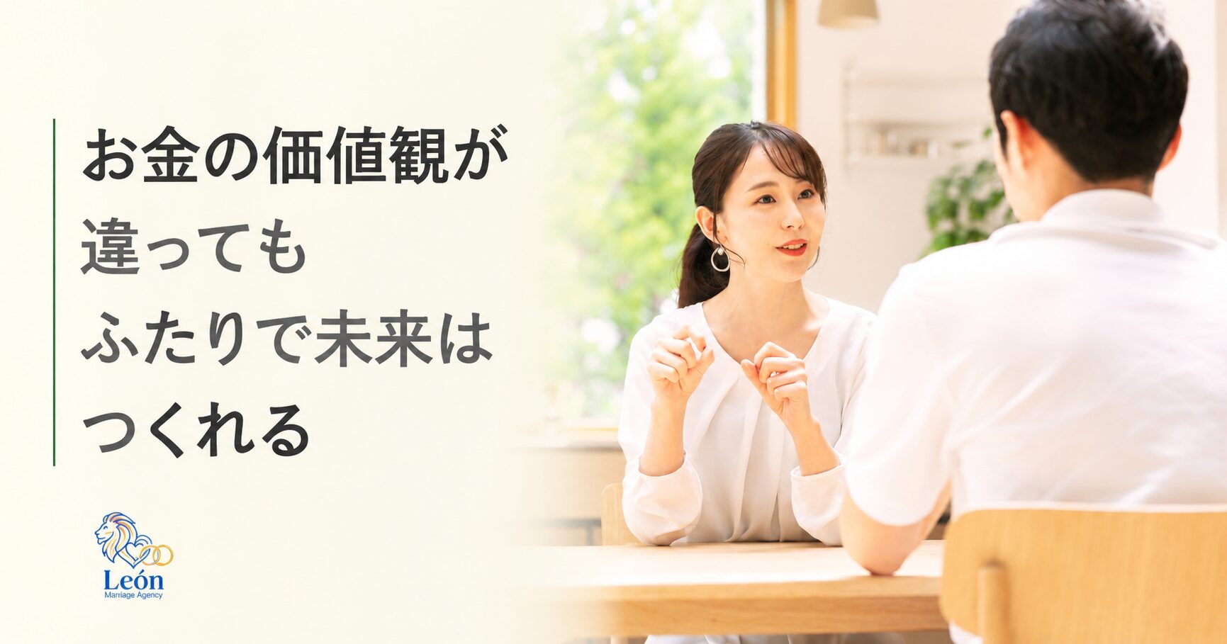 お金の価値観が違っても、ふたりで未来はつくれるというコピーと、カフェで向き合って穏やかに話す男女の写真。結婚前の価値観のすり合わせを表現した、結婚相談所レオンのブログアイキャッチ画像。