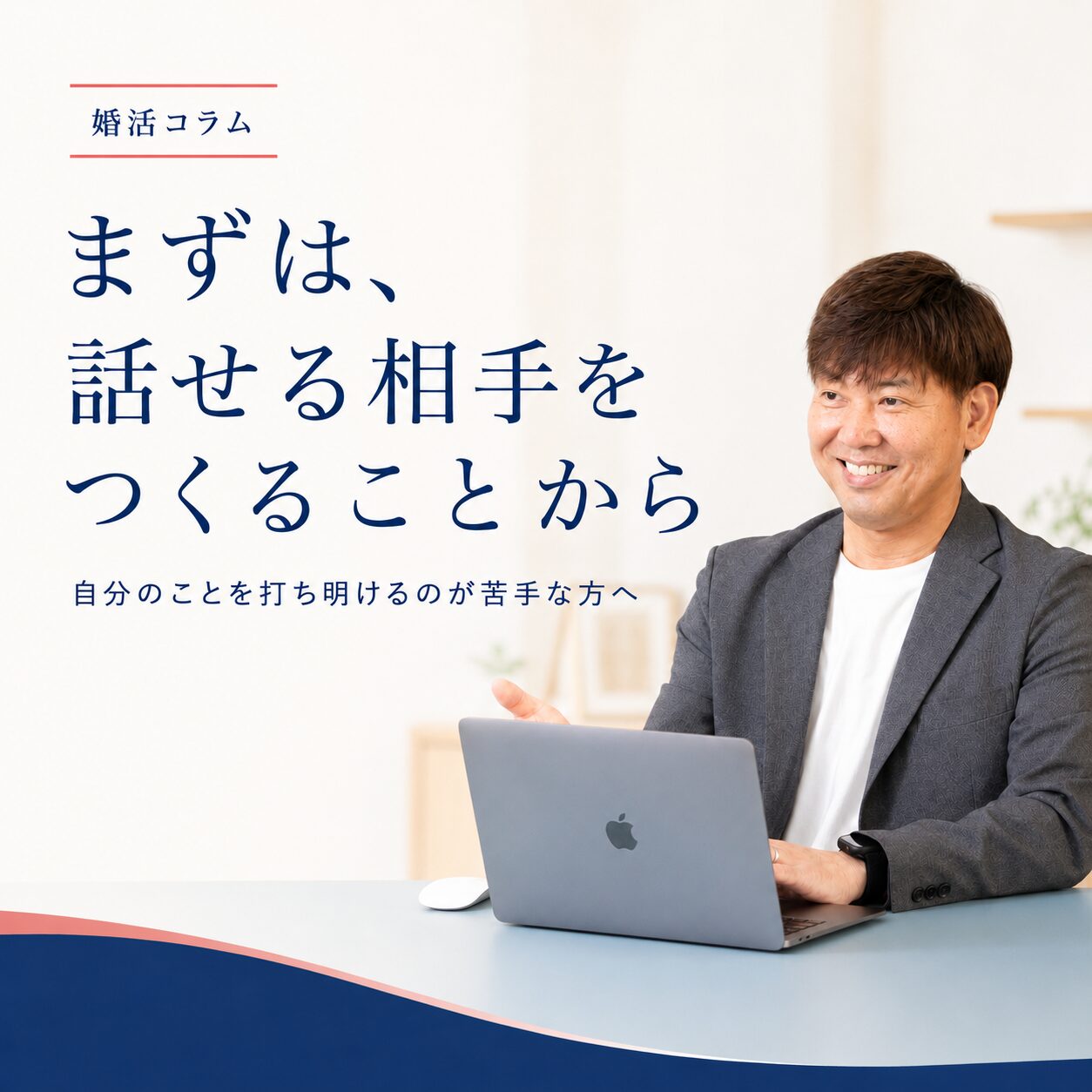 笑顔の男性カウンセラーと、「まずは、話せる相手をつくることから」という見出しの婚活コラム画像